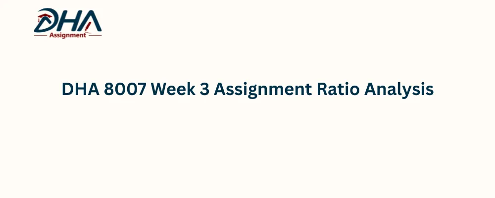DHA 8007 Week 3 Assignment Ratio Analysis